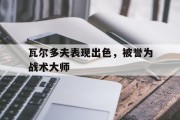 米兰体育官方网站-包含瓦尔多夫表现出色，被誉为战术大师的词条